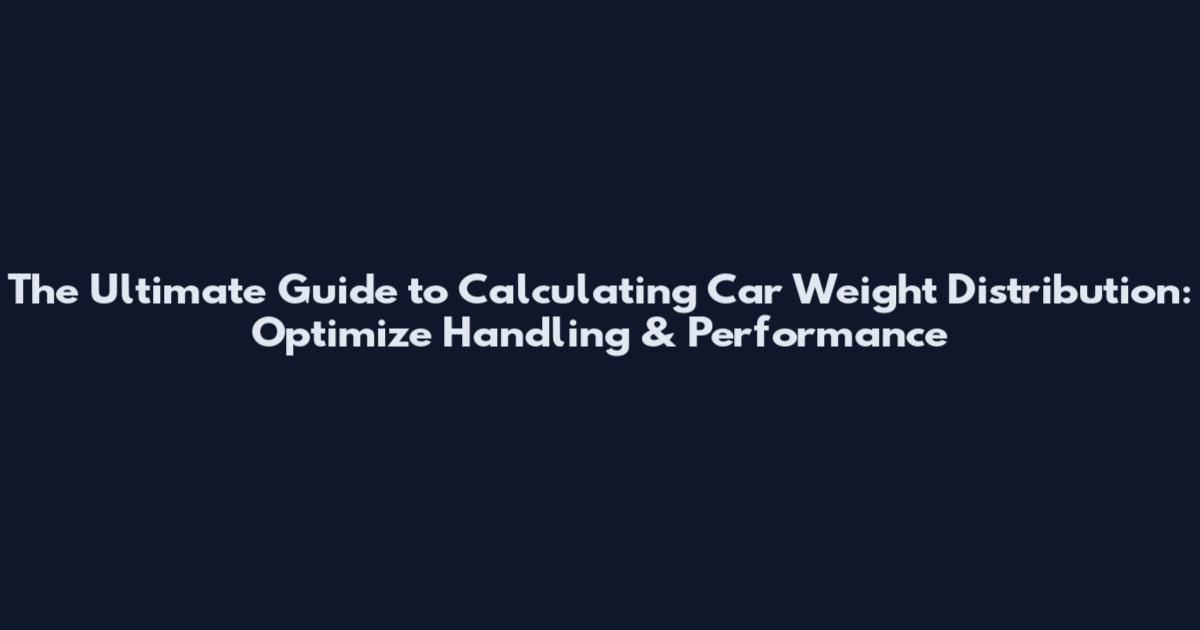 The Ultimate Guide to Calculating Car Weight Distribution: Optimize Handling & Performance