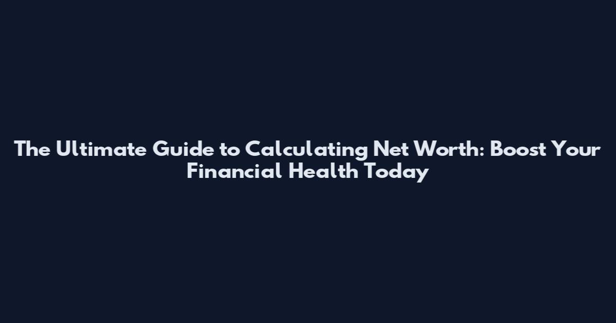 The Ultimate Guide to Calculating Net Worth: Boost Your Financial Health Today