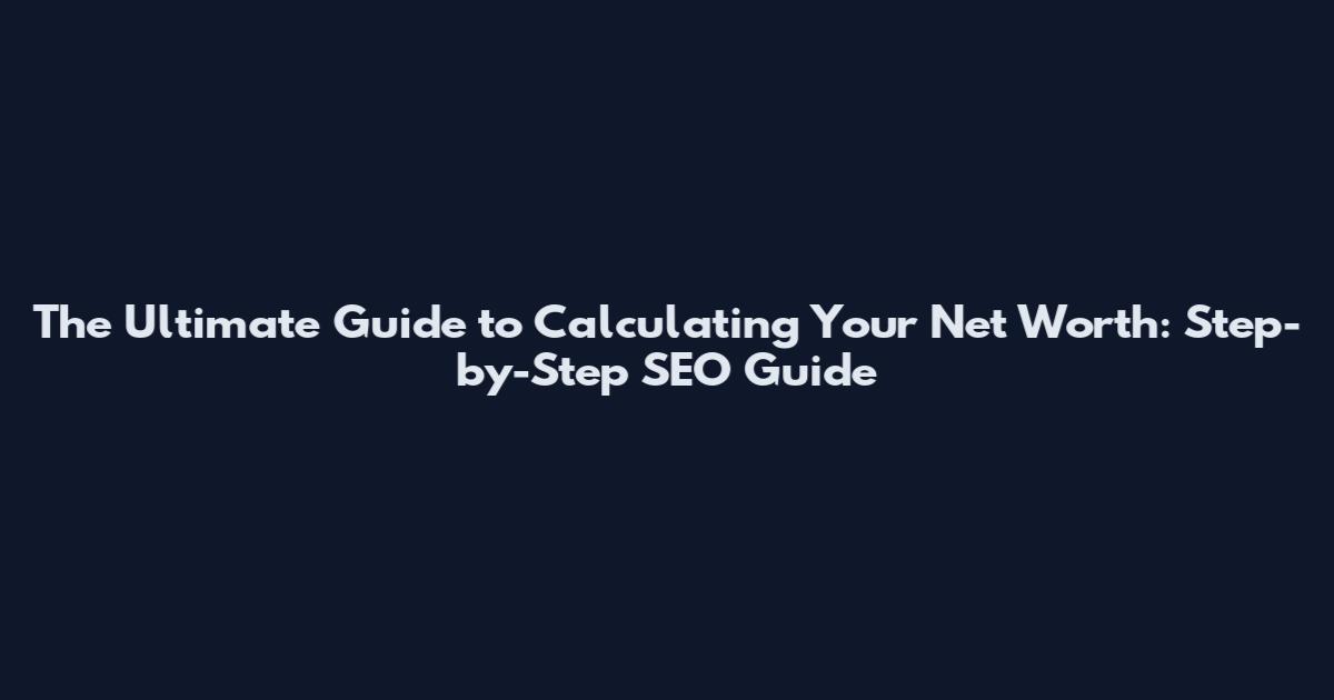The Ultimate Guide to Calculating Your Net Worth: Step-by-Step SEO Guide