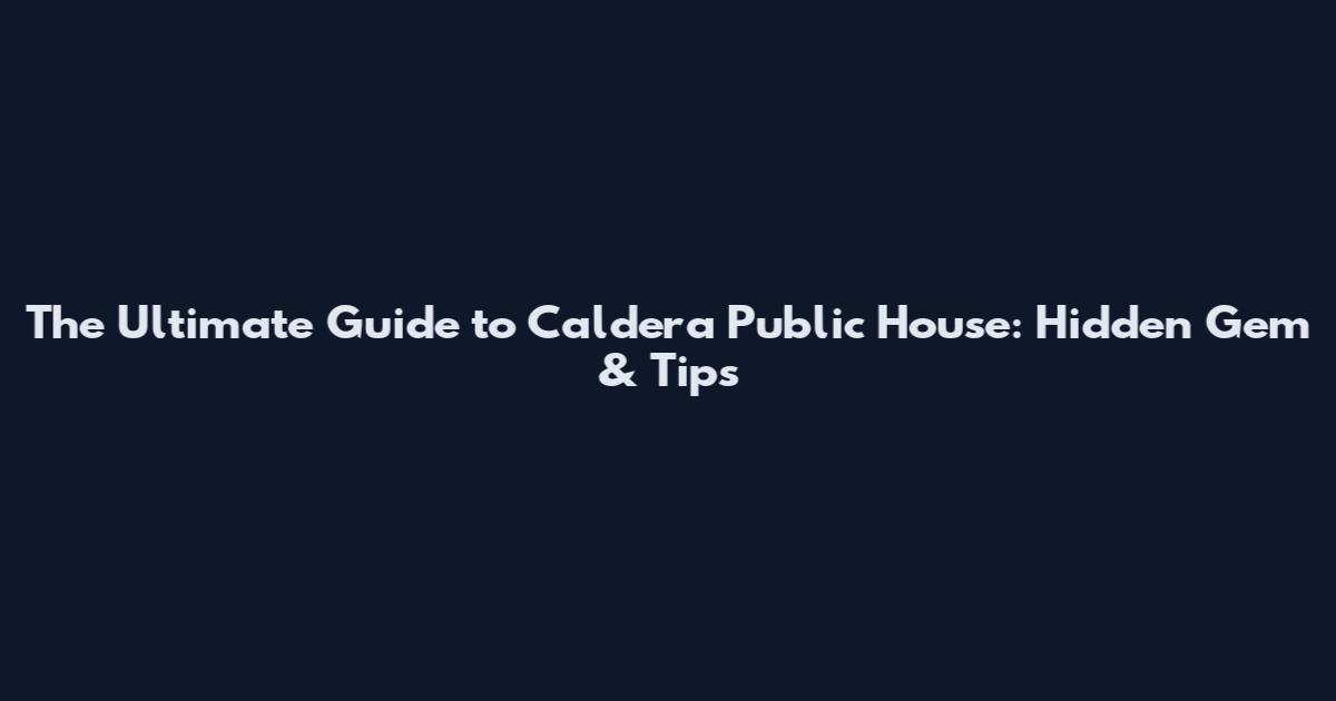 The Ultimate Guide to Caldera Public House: Hidden Gem & Tips