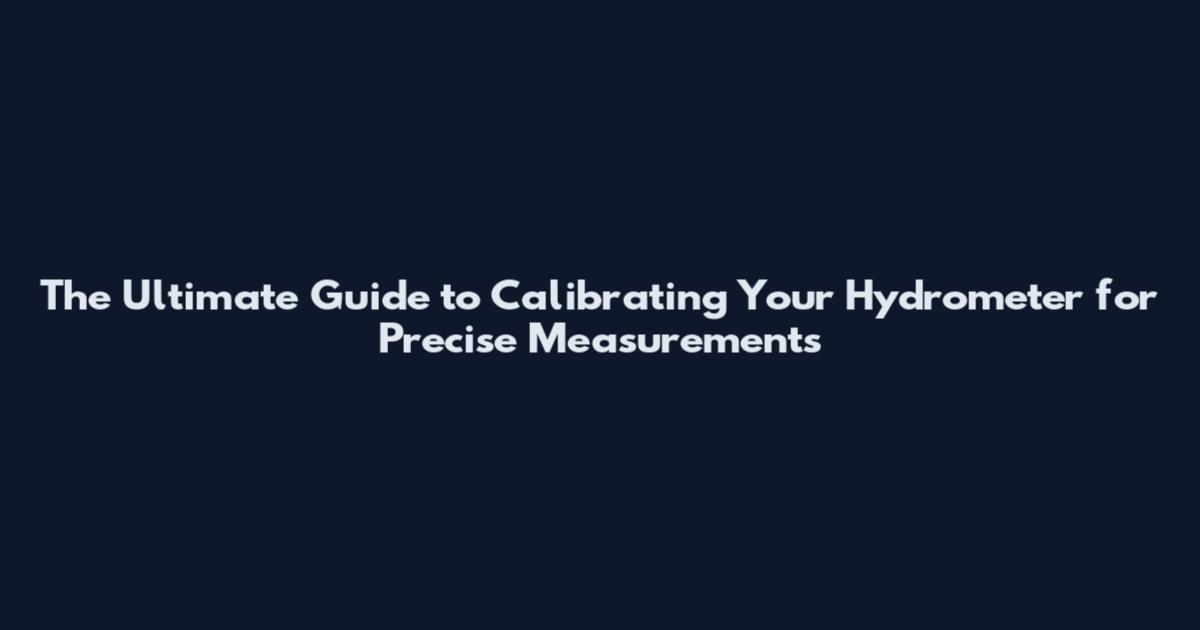 The Ultimate Guide to Calibrating Your Hydrometer for Precise Measurements