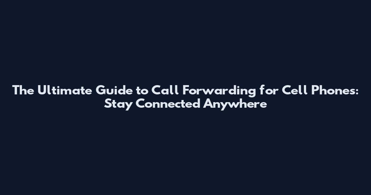 The Ultimate Guide to Call Forwarding for Cell Phones: Stay Connected Anywhere