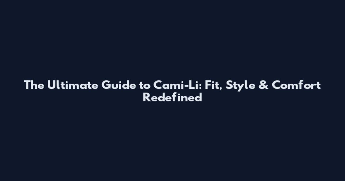The Ultimate Guide to Cami-Li: Fit, Style & Comfort Redefined