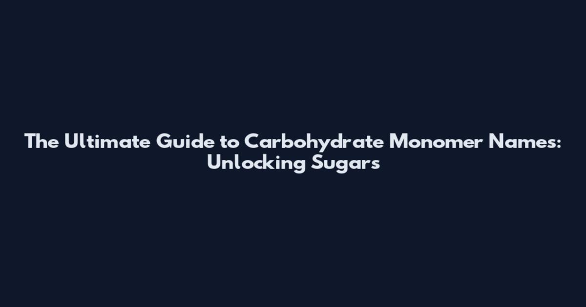 The Ultimate Guide to Carbohydrate Monomer Names: Unlocking Sugars