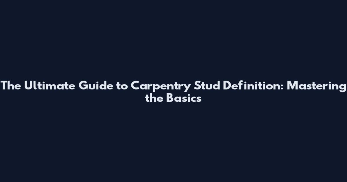 The Ultimate Guide to Carpentry Stud Definition: Mastering the Basics