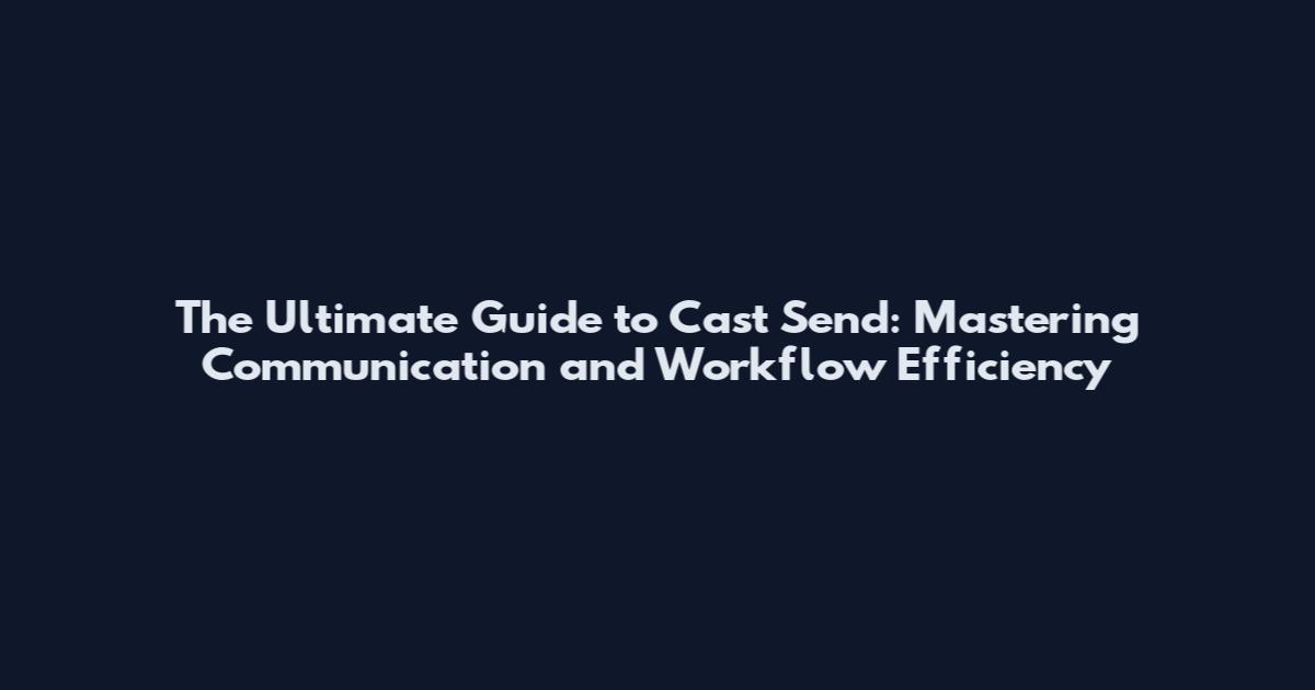 The Ultimate Guide to Cast Send: Mastering Communication and Workflow Efficiency