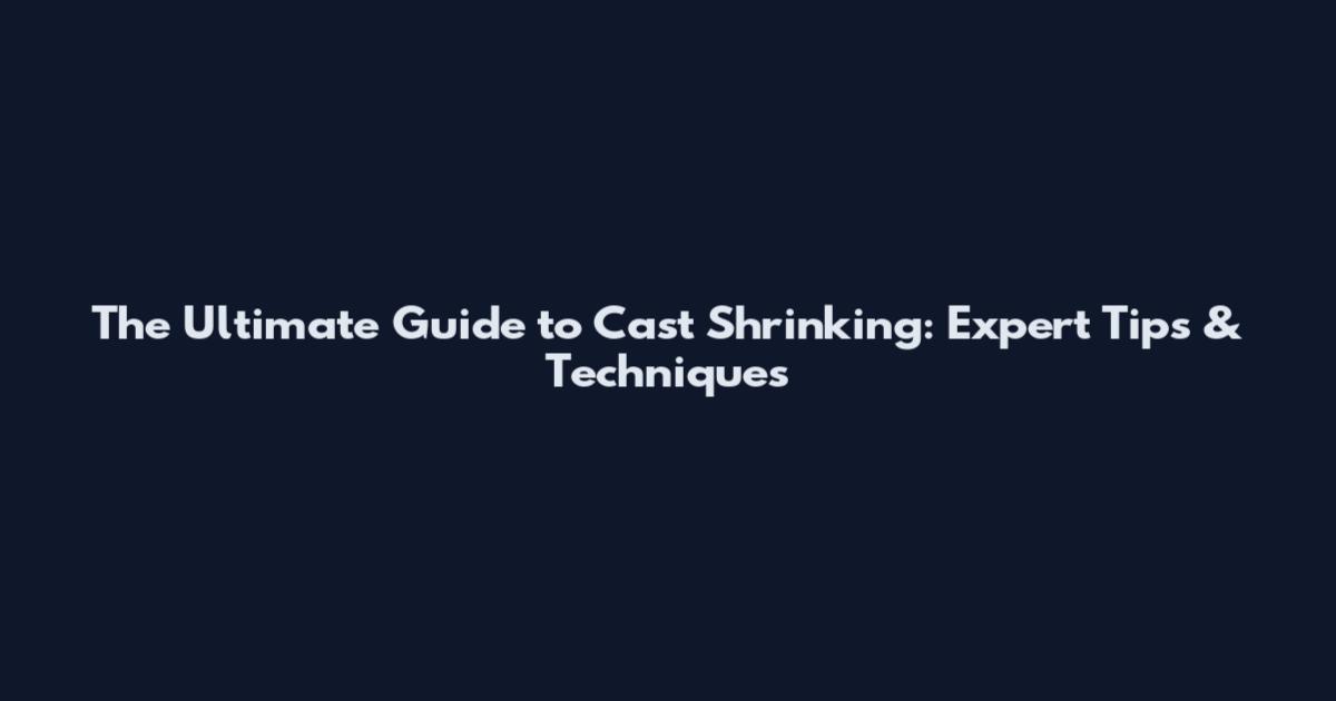 The Ultimate Guide to Cast Shrinking: Expert Tips & Techniques