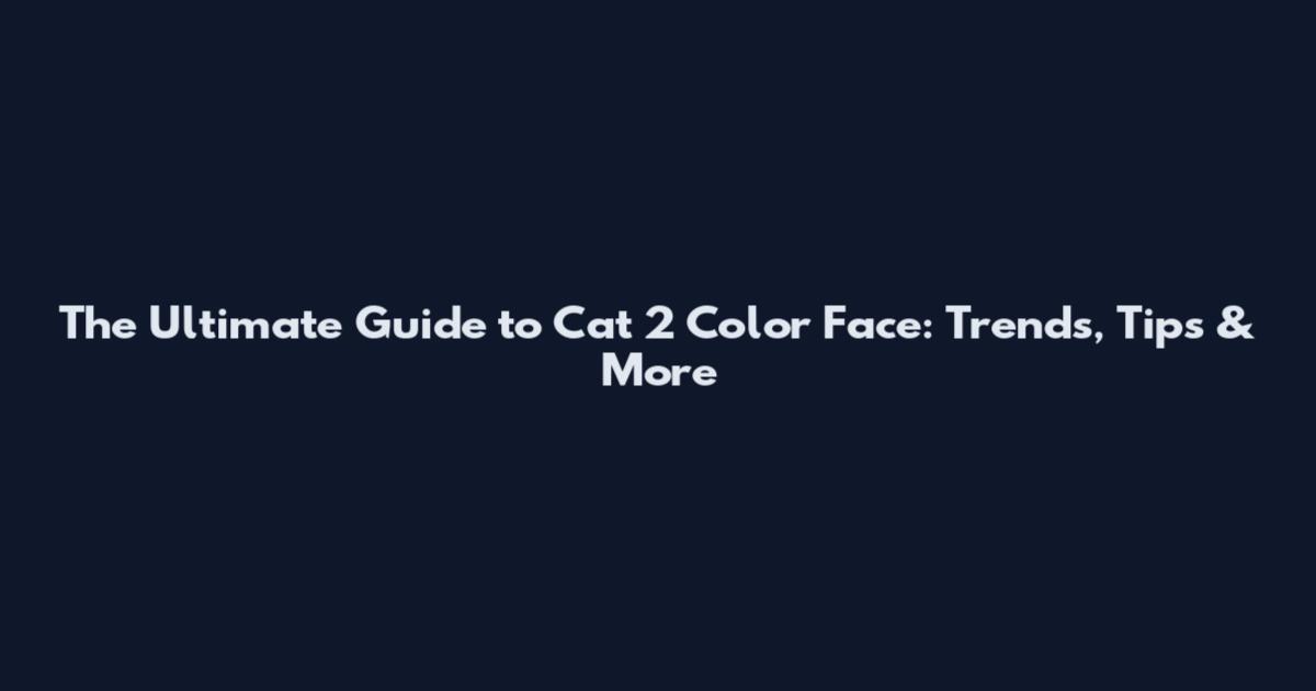 The Ultimate Guide to Cat 2 Color Face: Trends, Tips & More