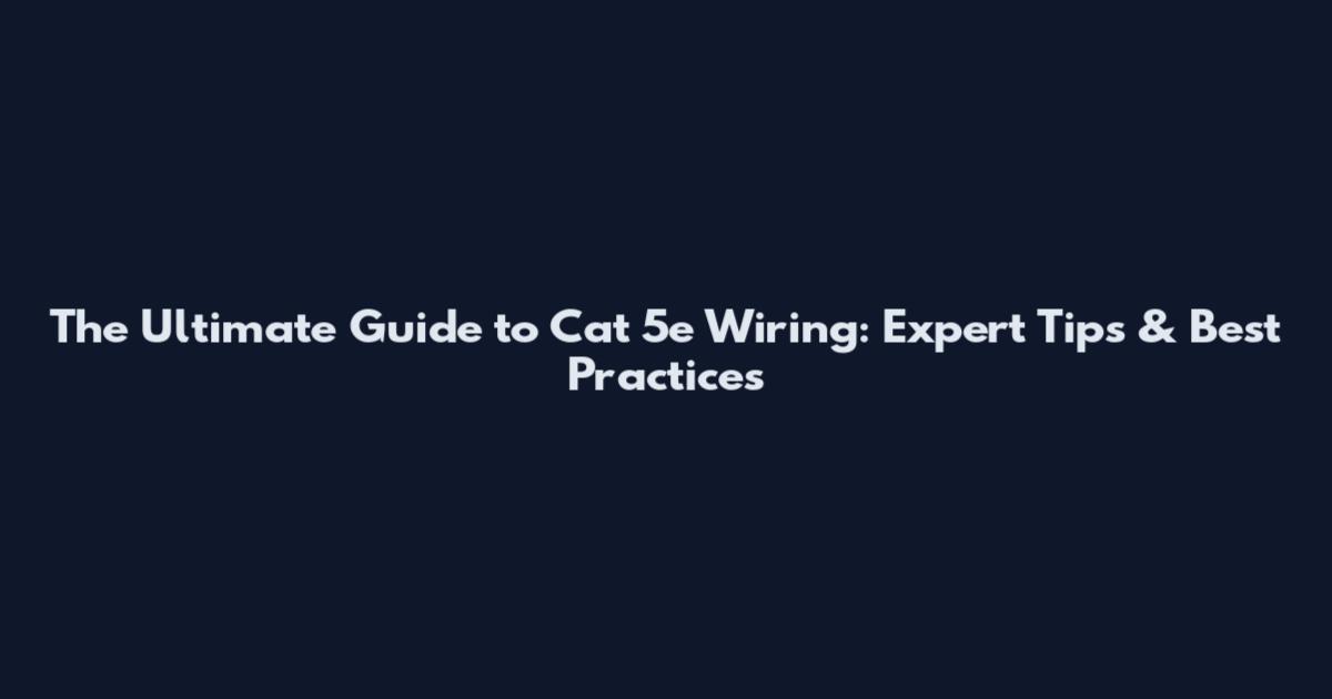 The Ultimate Guide to Cat 5e Wiring: Expert Tips & Best Practices