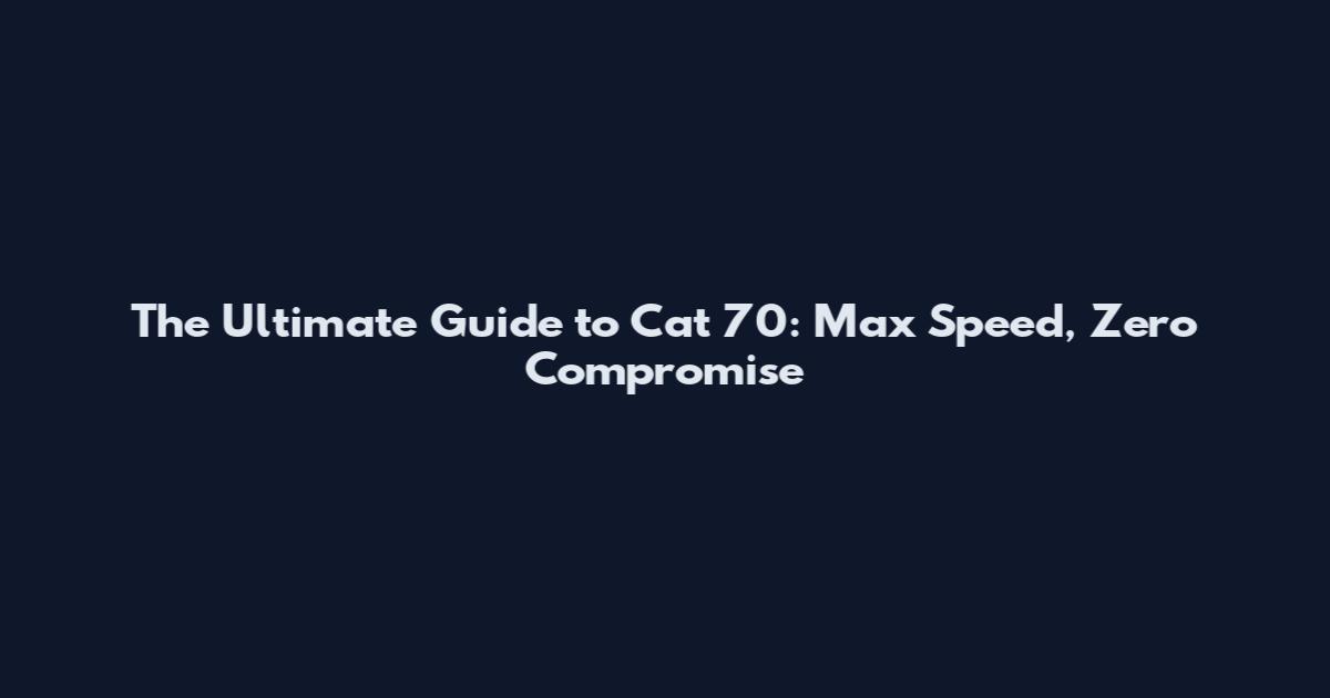 The Ultimate Guide to Cat 70: Max Speed, Zero Compromise