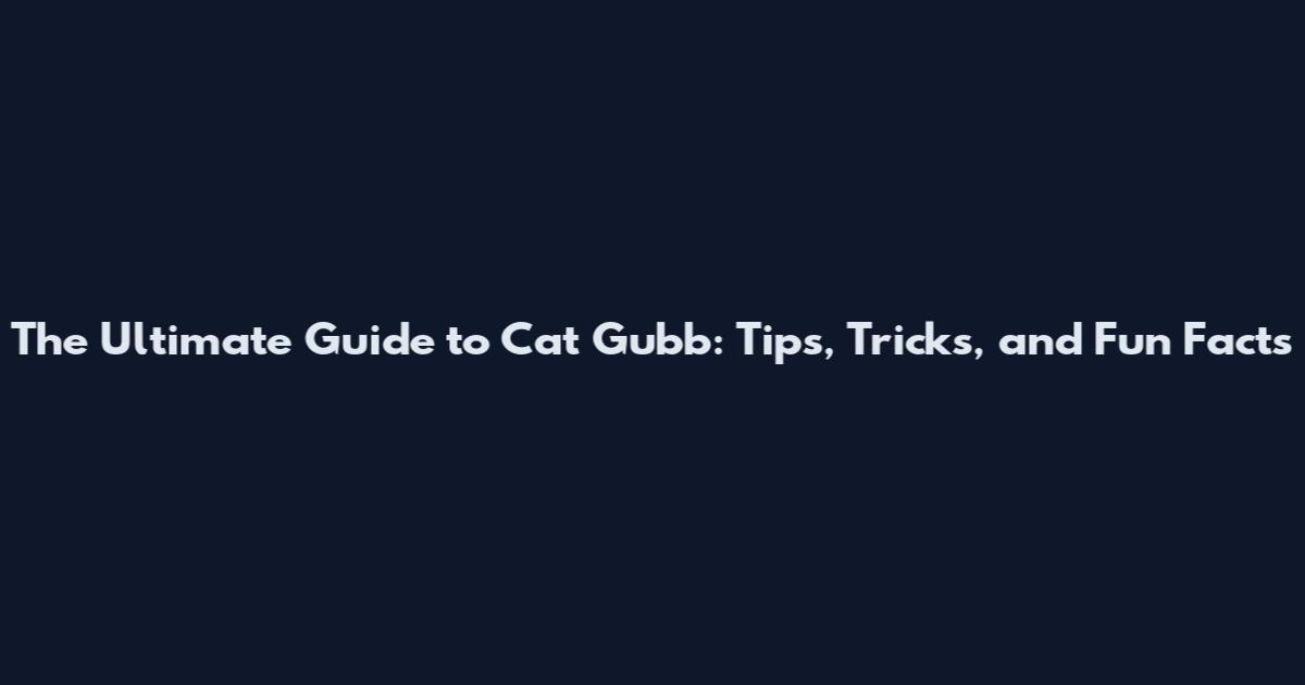 The Ultimate Guide to Cat Gubb: Tips, Tricks, and Fun Facts