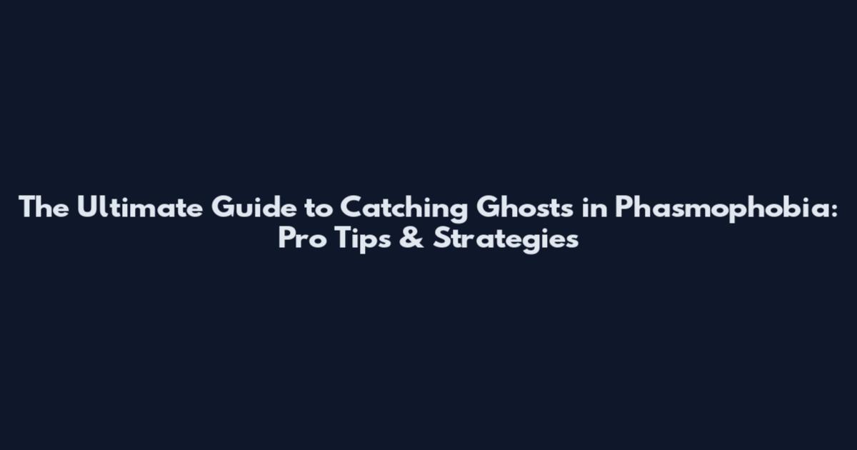 The Ultimate Guide to Catching Ghosts in Phasmophobia: Pro Tips & Strategies