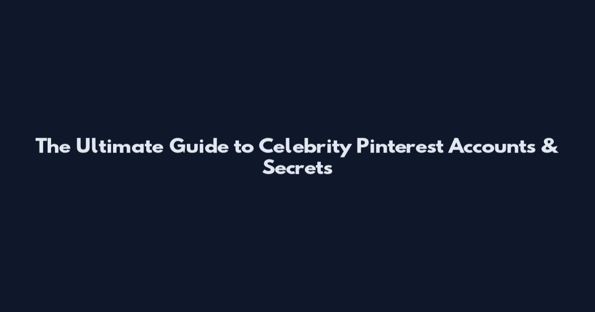 The Ultimate Guide to Celebrity Pinterest Accounts & Secrets