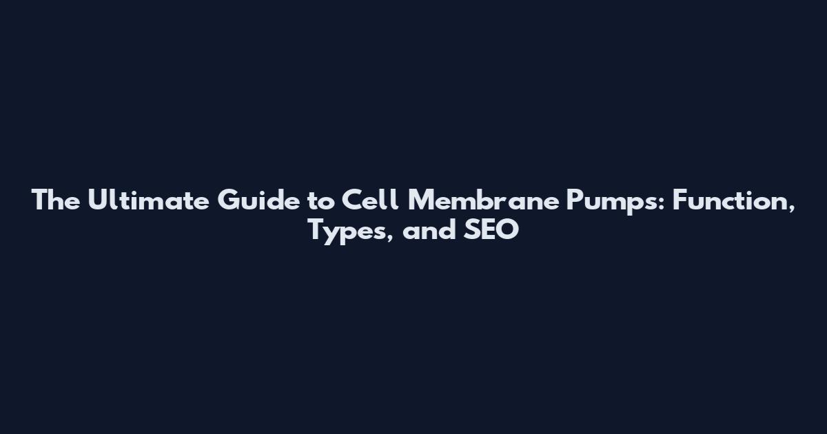 The Ultimate Guide to Cell Membrane Pumps: Function, Types, and SEO