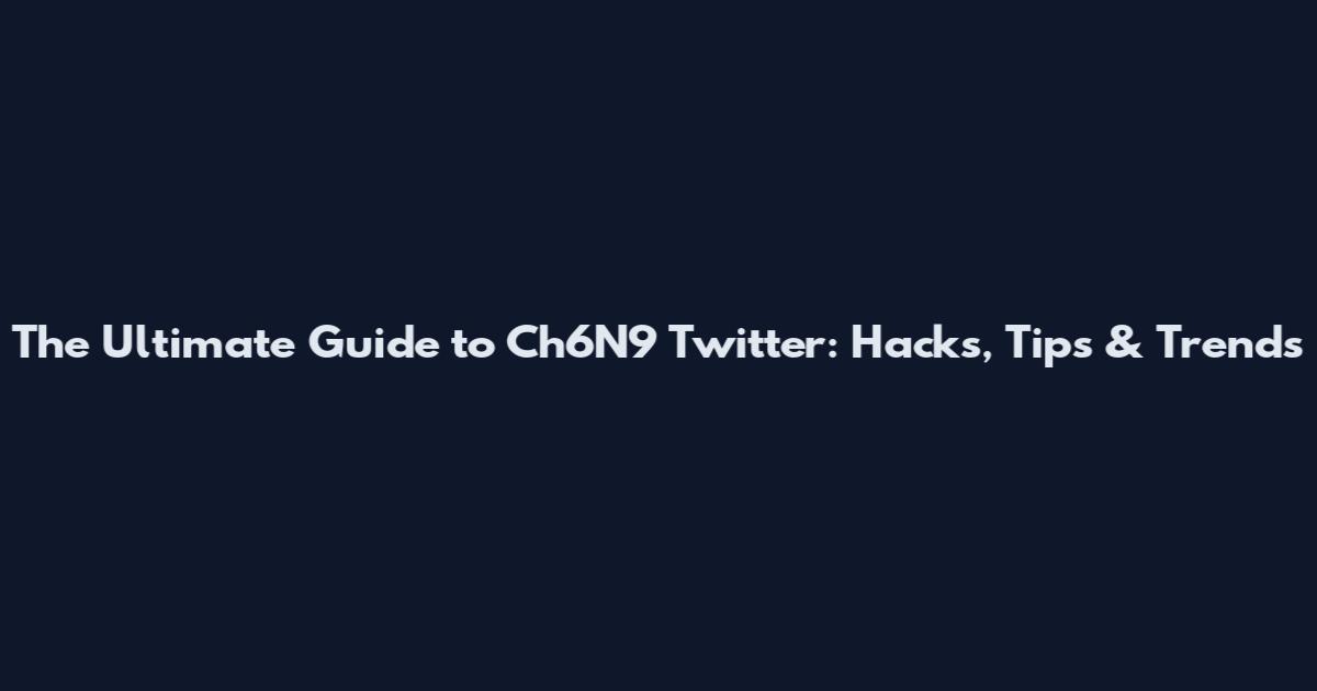 The Ultimate Guide to Ch6N9 Twitter: Hacks, Tips & Trends