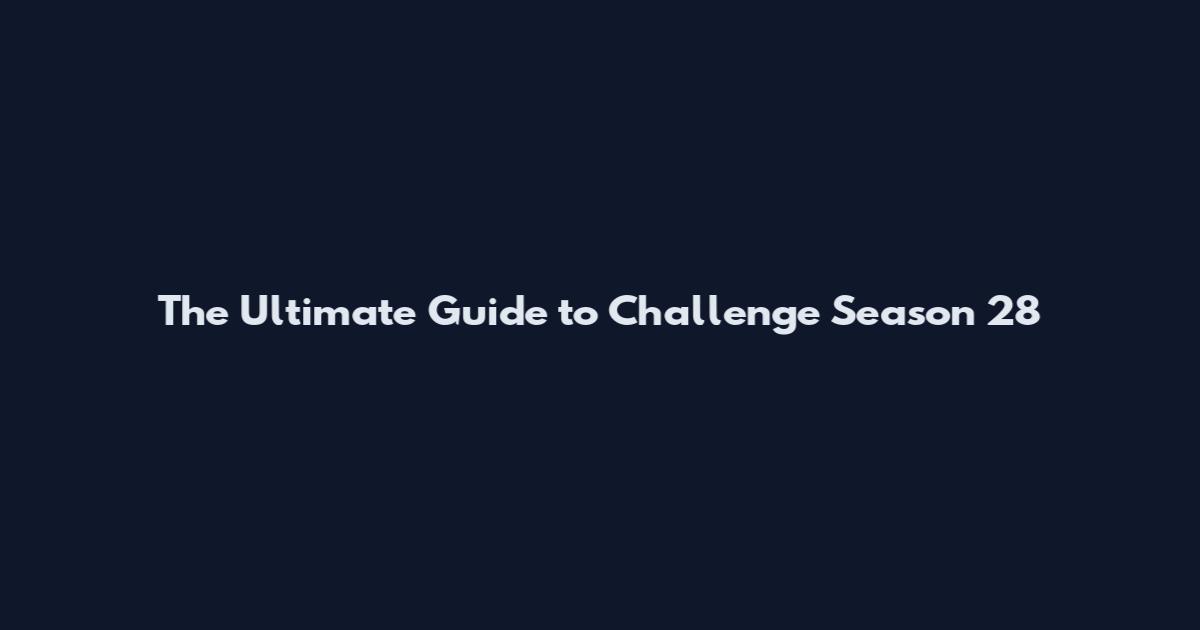The Ultimate Guide to Challenge Season 28