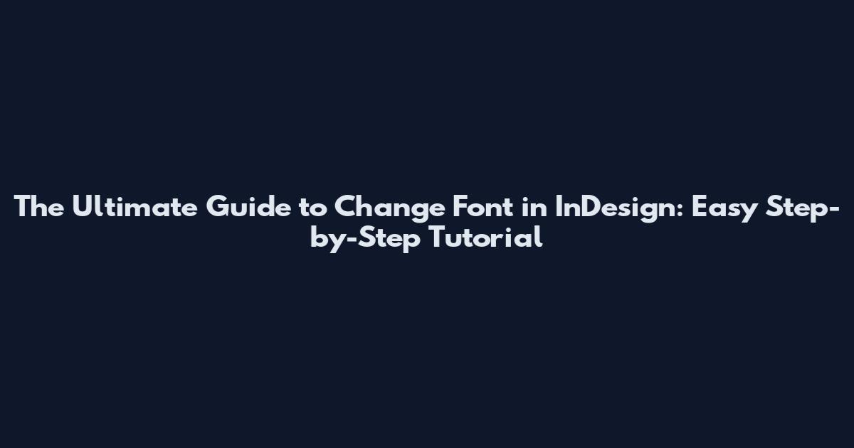 The Ultimate Guide to Change Font in InDesign: Easy Step-by-Step Tutorial
