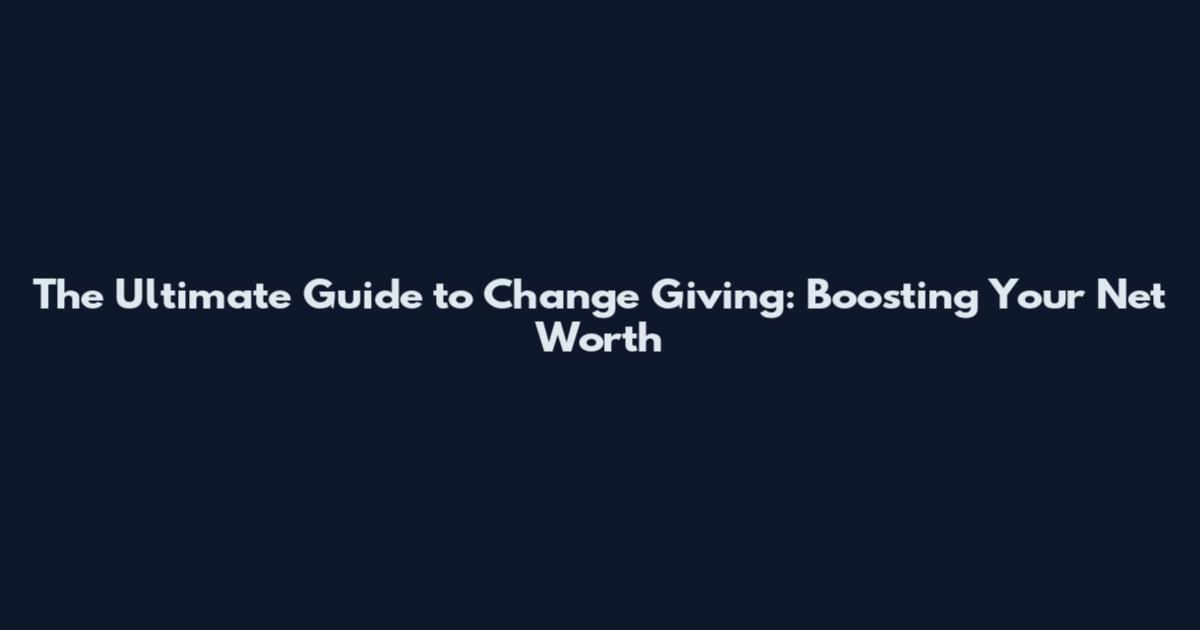 The Ultimate Guide to Change Giving: Boosting Your Net Worth