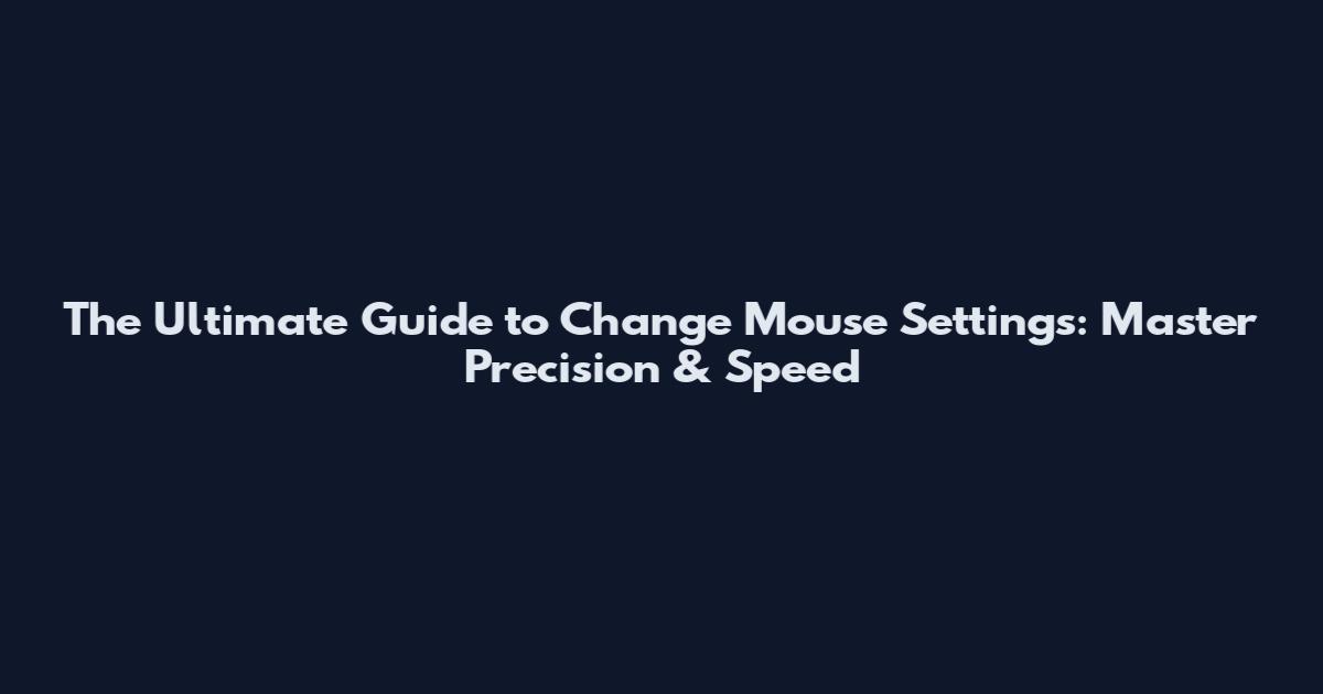 The Ultimate Guide to Change Mouse Settings: Master Precision & Speed