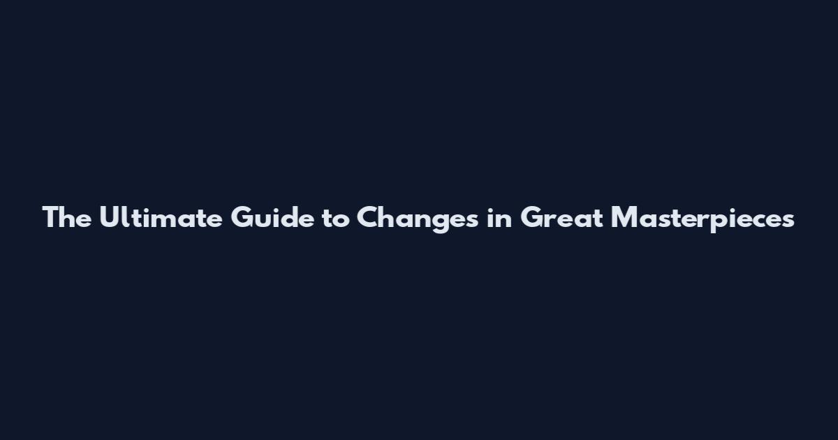 The Ultimate Guide to Changes in Great Masterpieces