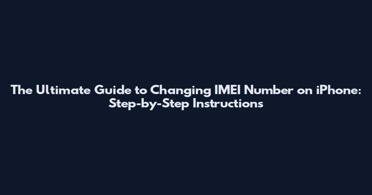 The Ultimate Guide to Changing IMEI Number on iPhone: Step-by-Step Instructions