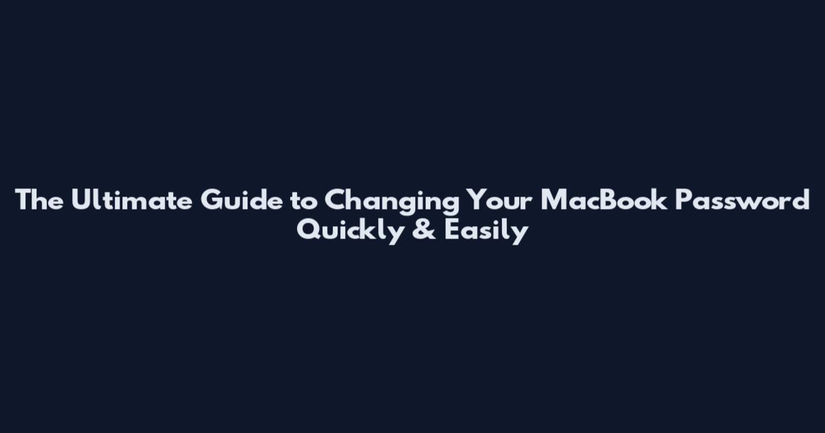 The Ultimate Guide to Changing Your MacBook Password Quickly & Easily