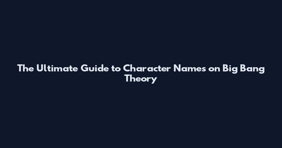 The Ultimate Guide to Character Names on Big Bang Theory