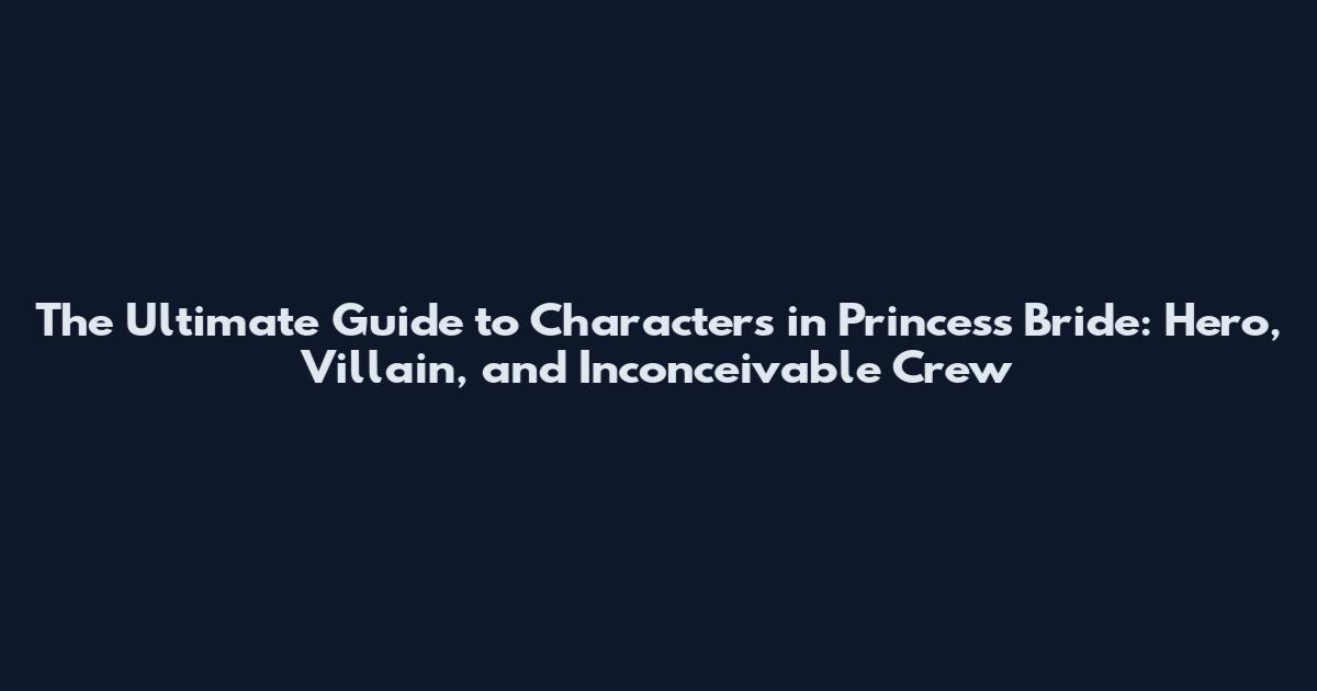 The Ultimate Guide to Characters in Princess Bride: Hero, Villain, and Inconceivable Crew