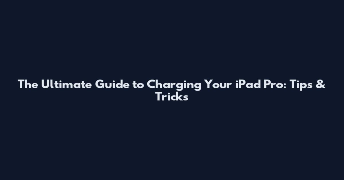 The Ultimate Guide to Charging Your iPad Pro: Tips & Tricks