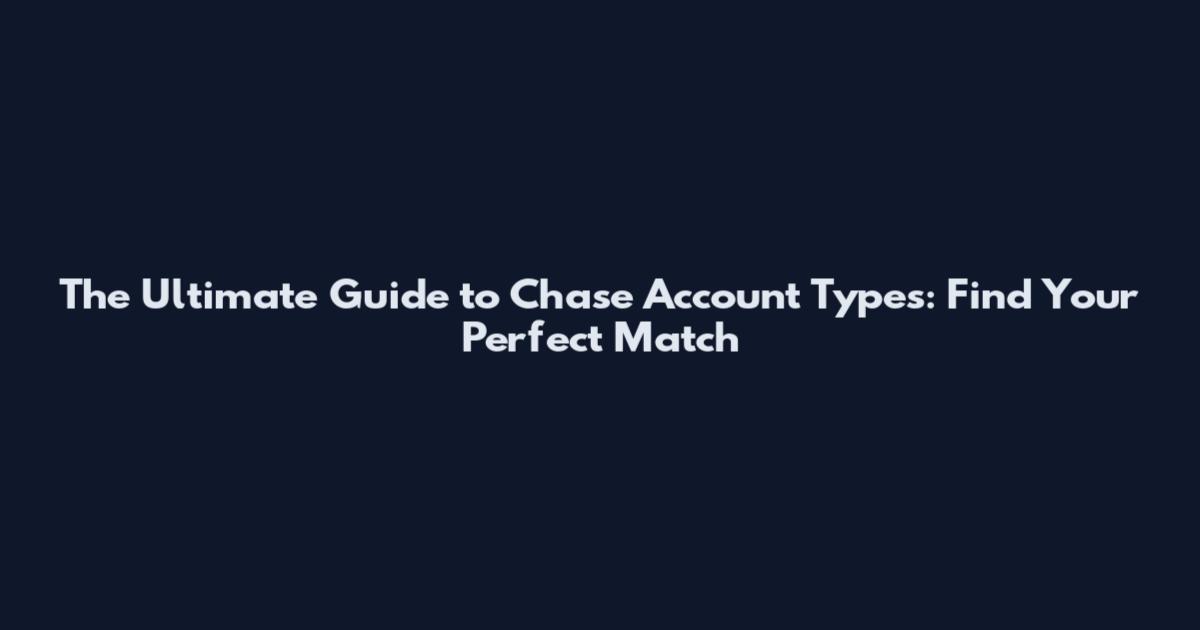 The Ultimate Guide to Chase Account Types: Find Your Perfect Match