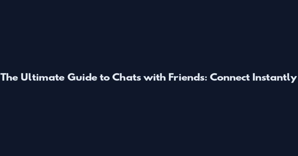 The Ultimate Guide to Chats with Friends: Connect Instantly
