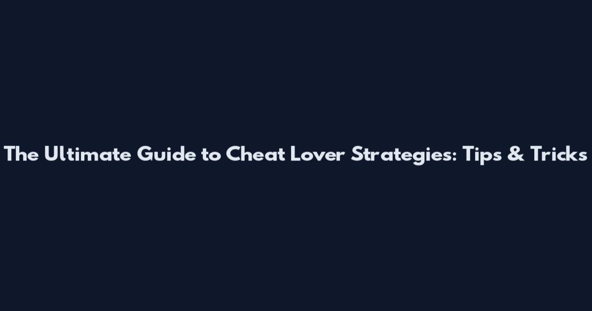 The Ultimate Guide to Cheat Lover Strategies: Tips & Tricks