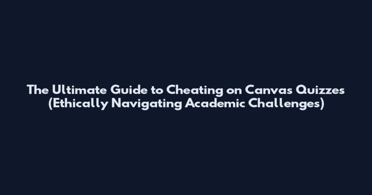 The Ultimate Guide to Cheating on Canvas Quizzes (Ethically Navigating Academic Challenges)