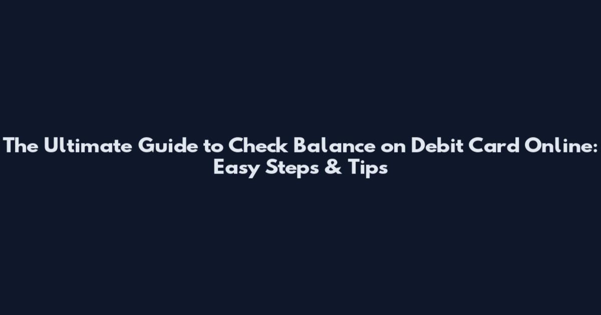 The Ultimate Guide to Check Balance on Debit Card Online: Easy Steps & Tips
