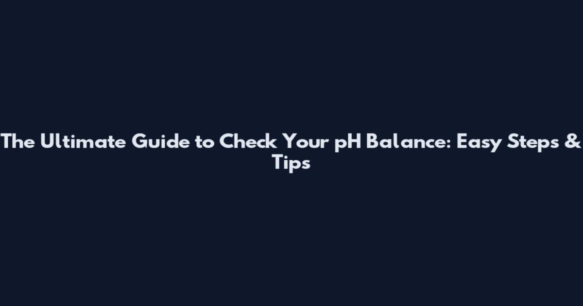 The Ultimate Guide to Check Your pH Balance: Easy Steps & Tips