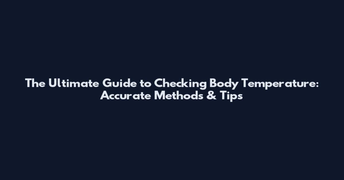 The Ultimate Guide to Checking Body Temperature: Accurate Methods & Tips
