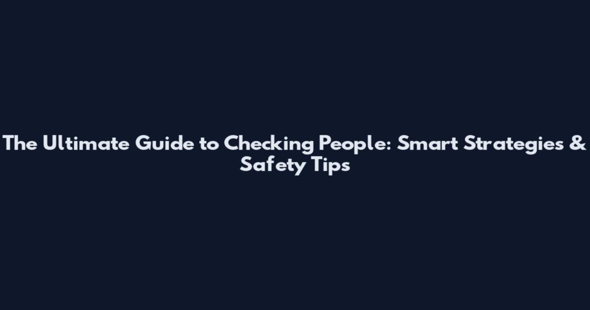 The Ultimate Guide to Checking People: Smart Strategies & Safety Tips