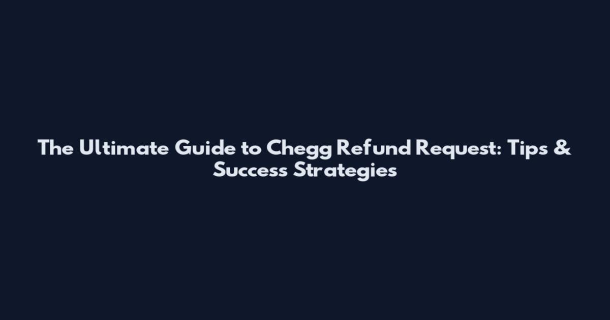 The Ultimate Guide to Chegg Refund Request: Tips & Success Strategies