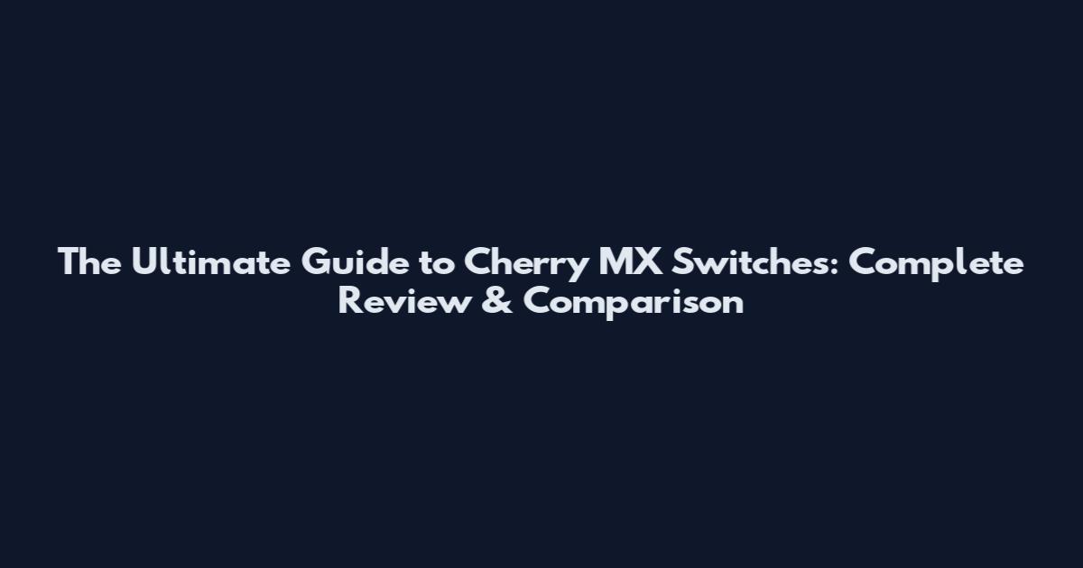 The Ultimate Guide to Cherry MX Switches: Complete Review & Comparison