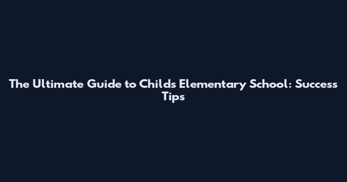 The Ultimate Guide to Child's Elementary School: Success Tips