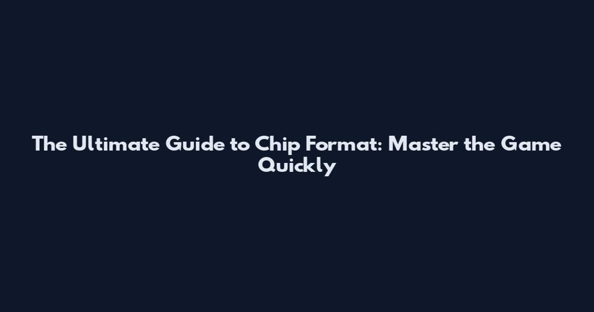 The Ultimate Guide to Chip Format: Master the Game Quickly