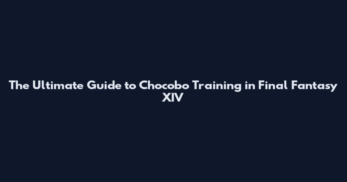The Ultimate Guide to Chocobo Training in Final Fantasy XIV