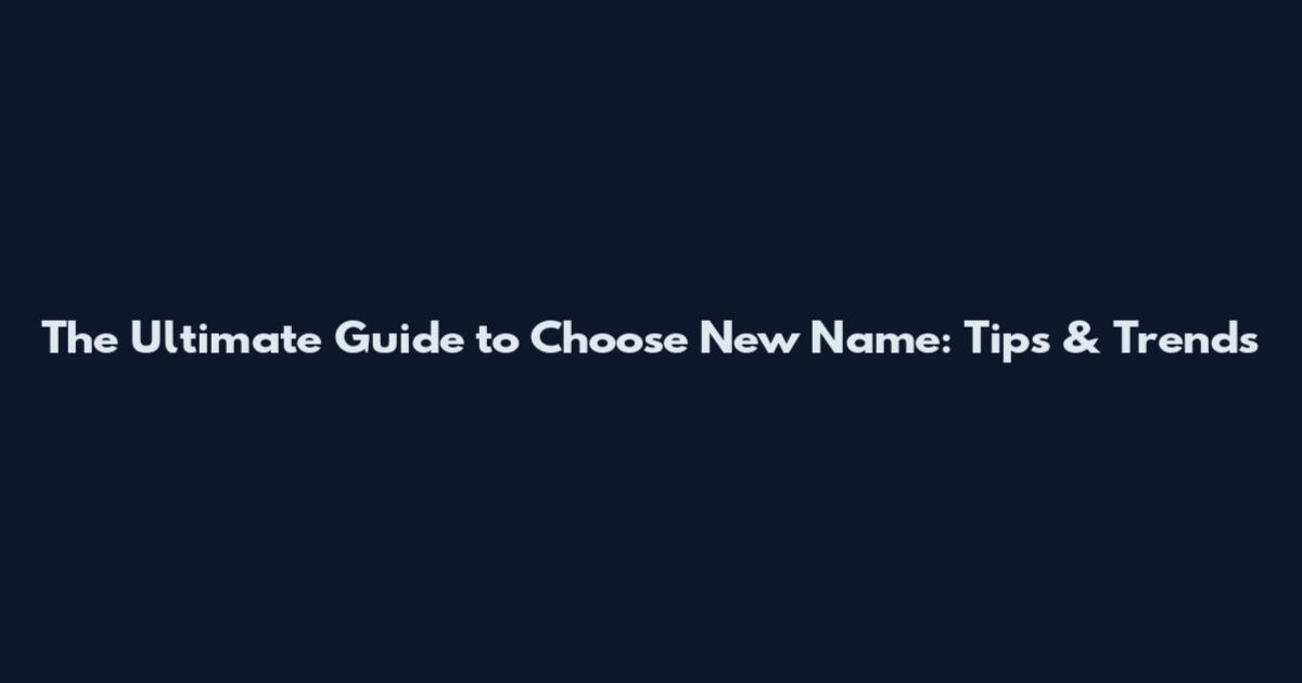 The Ultimate Guide to Choose New Name: Tips & Trends