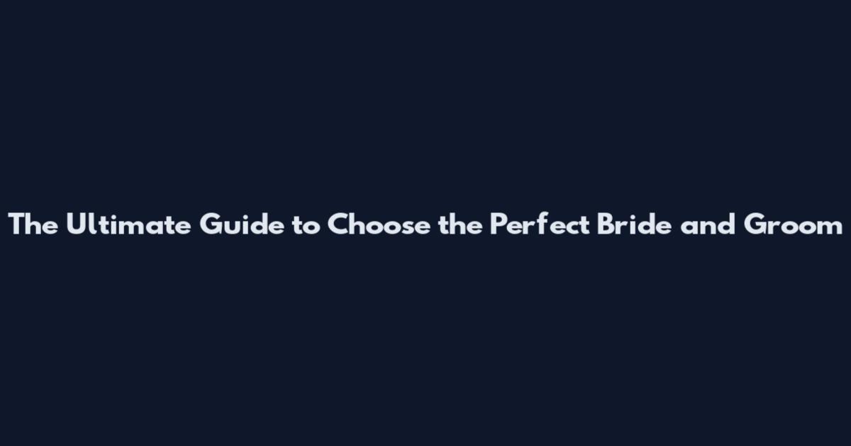 The Ultimate Guide to Choose the Perfect Bride and Groom