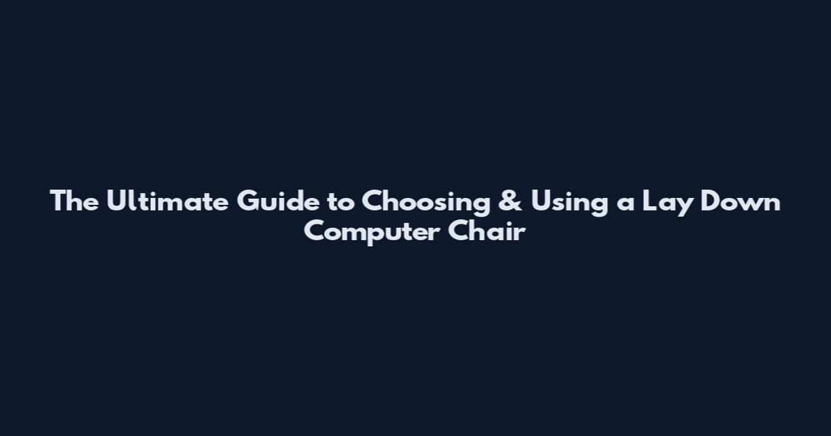 The Ultimate Guide to Choosing & Using a Lay Down Computer Chair