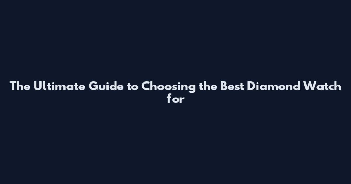 The Ultimate Guide to Choosing the Best Diamond Watch for