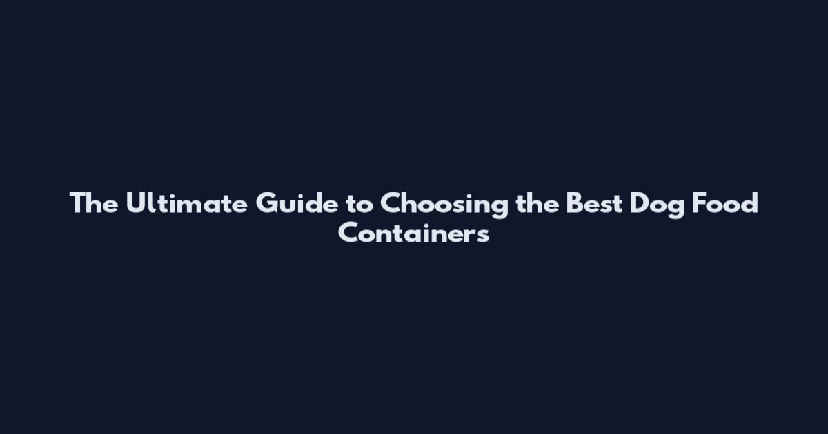 The Ultimate Guide to Choosing the Best Dog Food Containers
