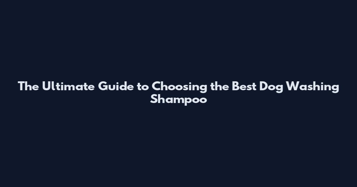 The Ultimate Guide to Choosing the Best Dog Washing Shampoo