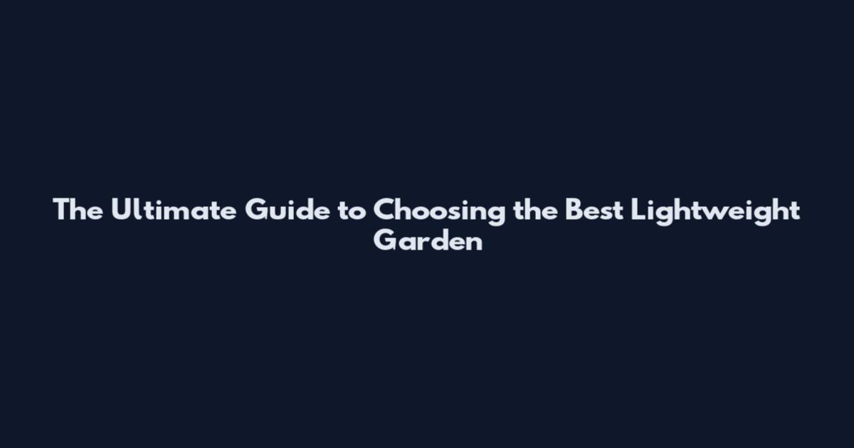 The Ultimate Guide to Choosing the Best Lightweight Garden