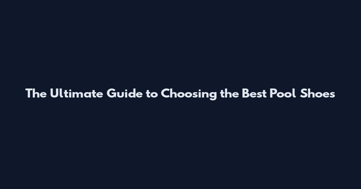 The Ultimate Guide to Choosing the Best Pool Shoes